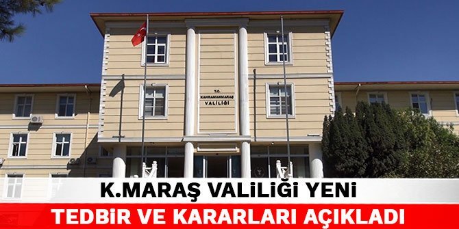 Kahramanmaraş Valiliği yeni tedbir ve kararları açıkladı