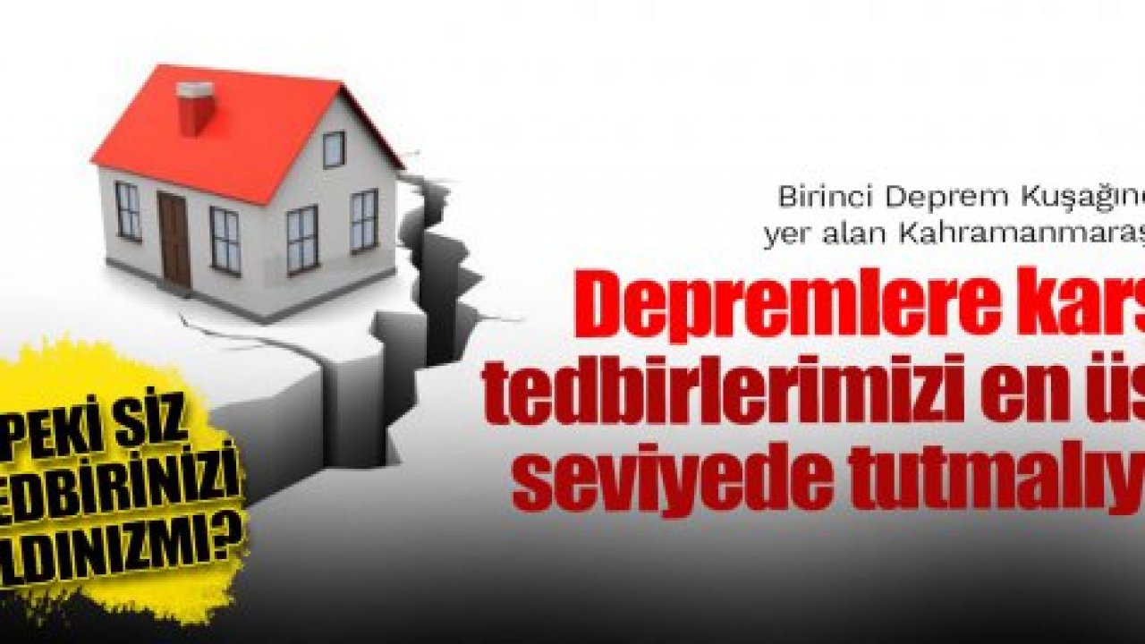 Depremlere karşı tedbirlerimizi en üst seviyede tutmalıyız