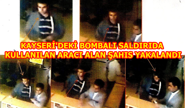 KAYSERİ'DEKİ BOMBALI SALDIRIDA KULLANILAN ARACI ALAN ŞAHIS YAKALANDI