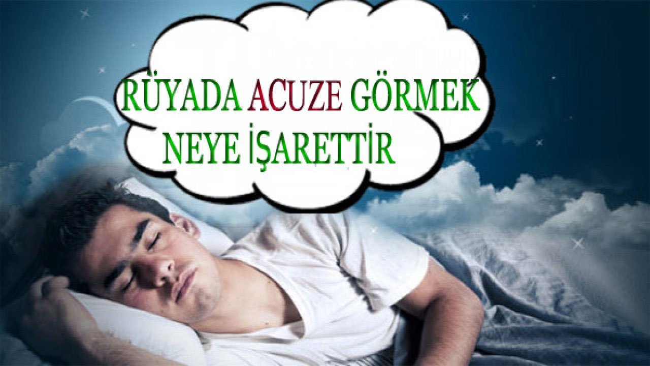 Rüyada Acuze görmek ne anlama gelir?