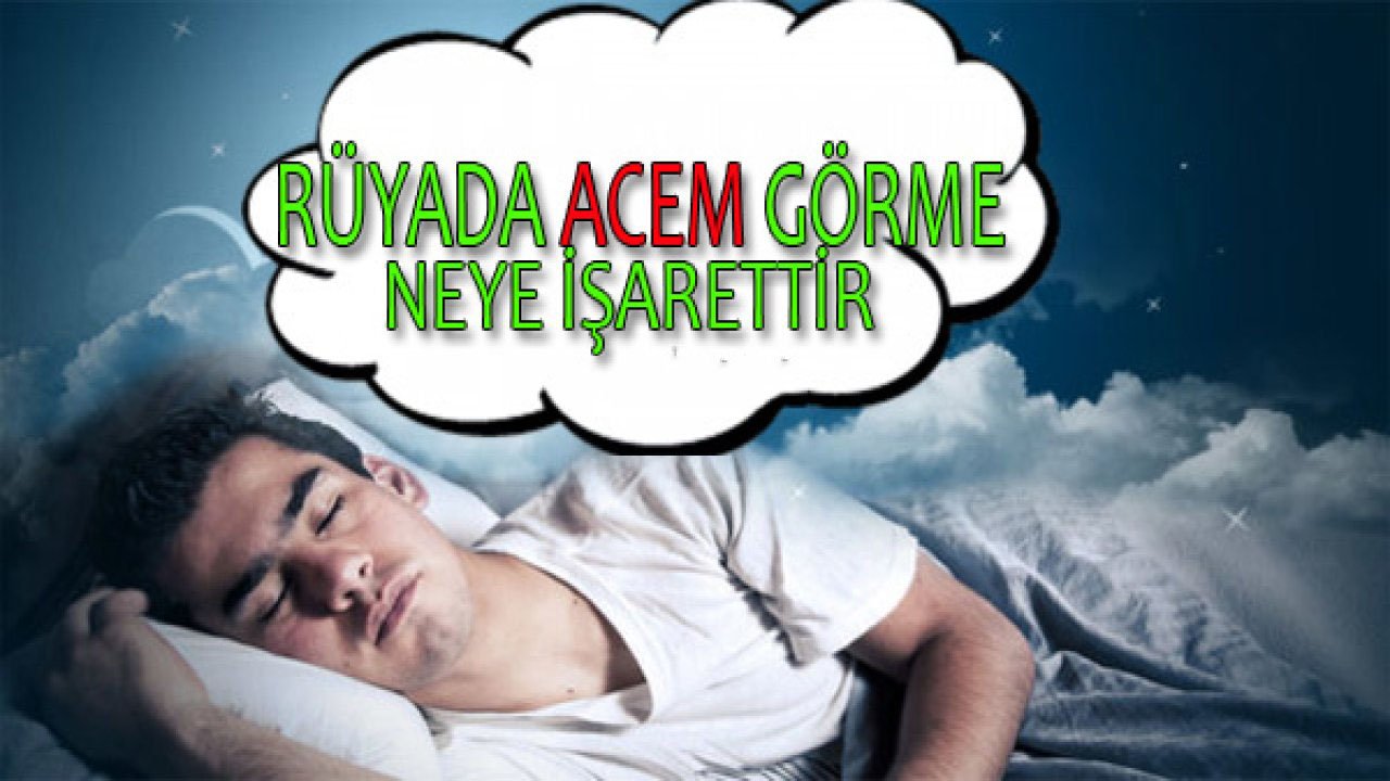 Rüyada Acem görmek ne anlama gelir?