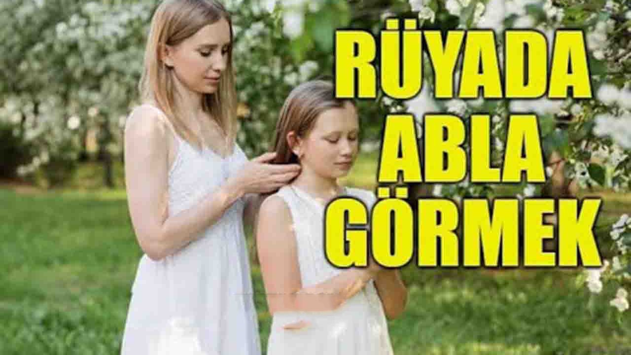 Rüyada Ablayı görmek ne anlama gelir?