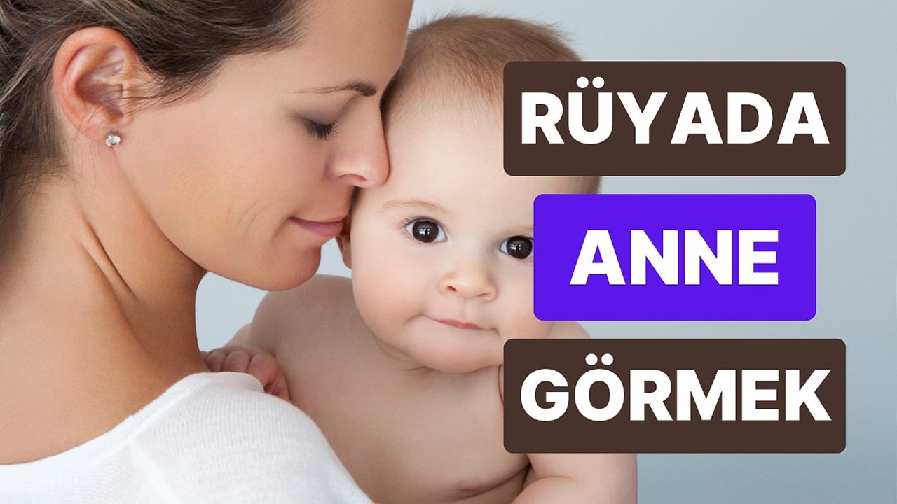 Rüyada Anne görmek ne anlama gelir?