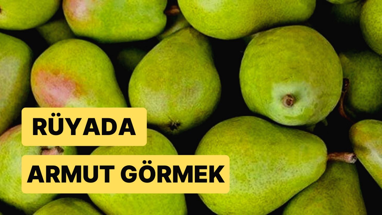 Rüyada Armut görmek ne anlama gelir?