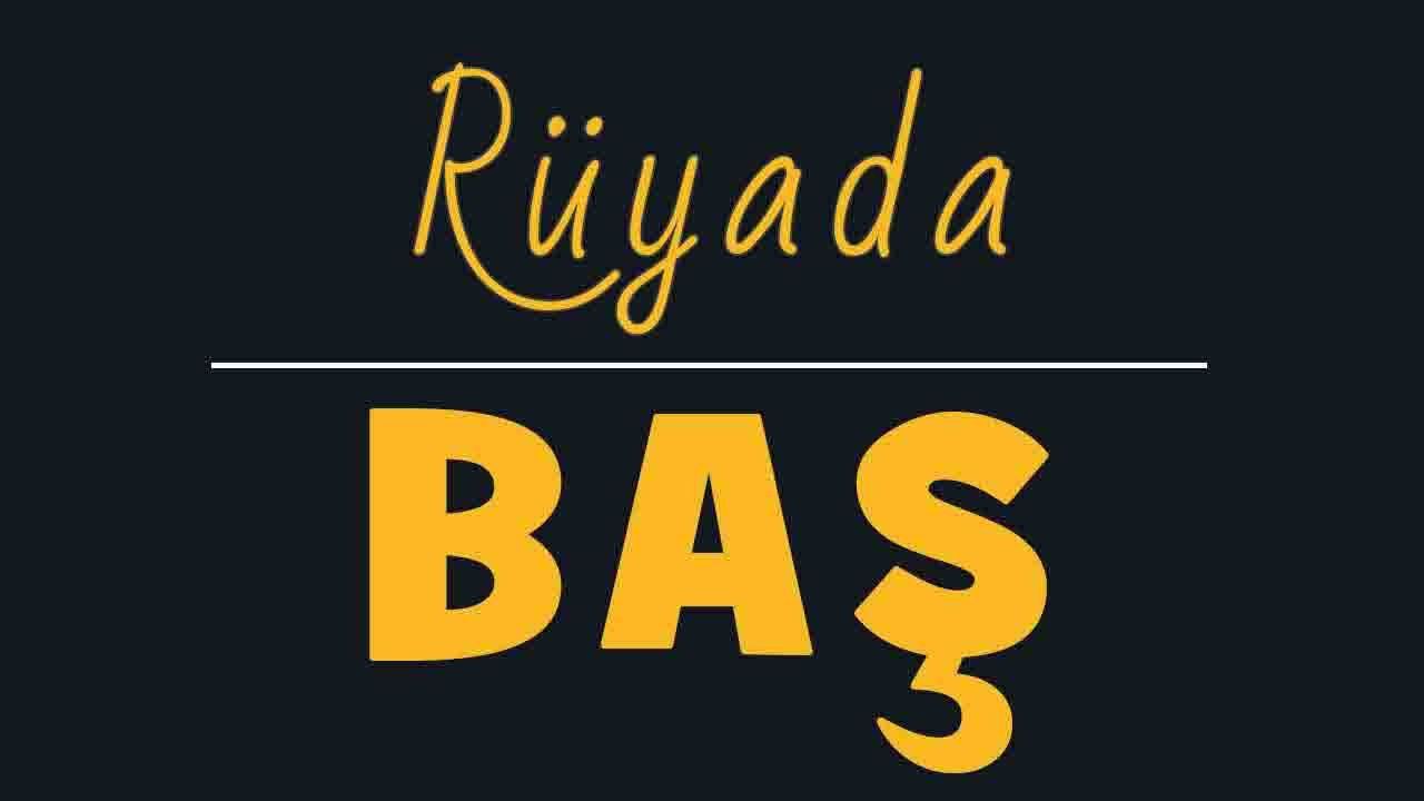 Rüyada Baş görmek ne anlama gelir?