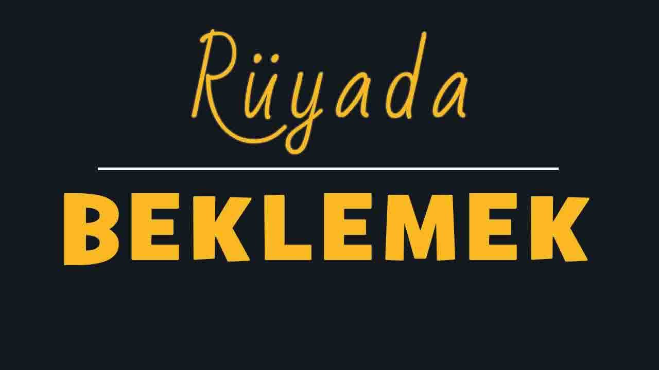 Rüyada Beklemeyi görmek ne anlama gelir?