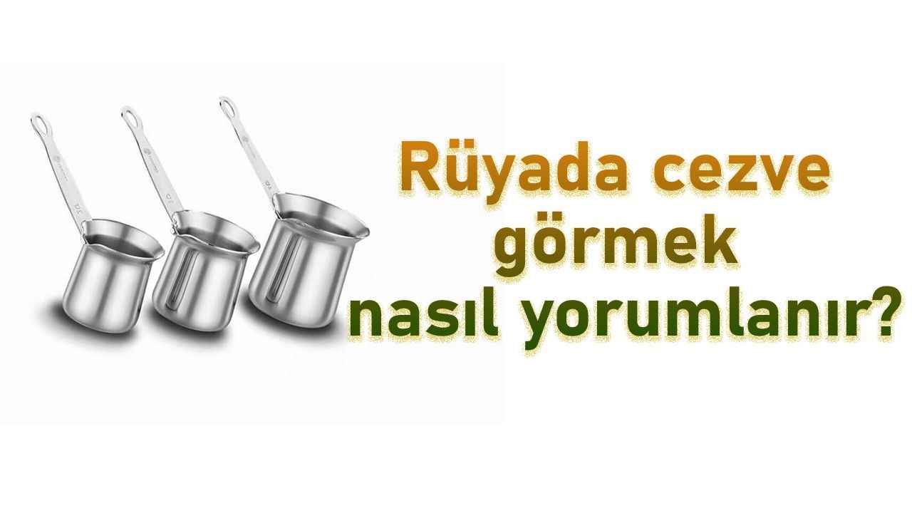 Rüyada Cezve görmek ne anlama gelir?