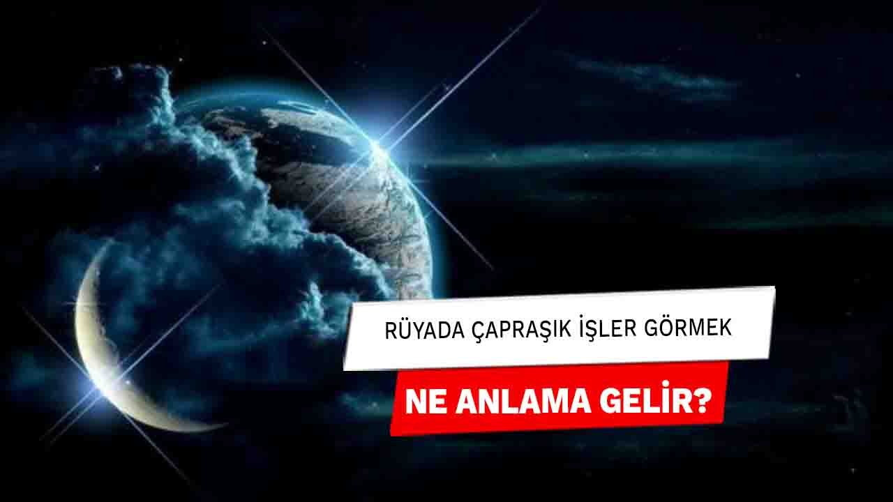 Rüyada Çapraşık işler görmek ne anlama gelir?