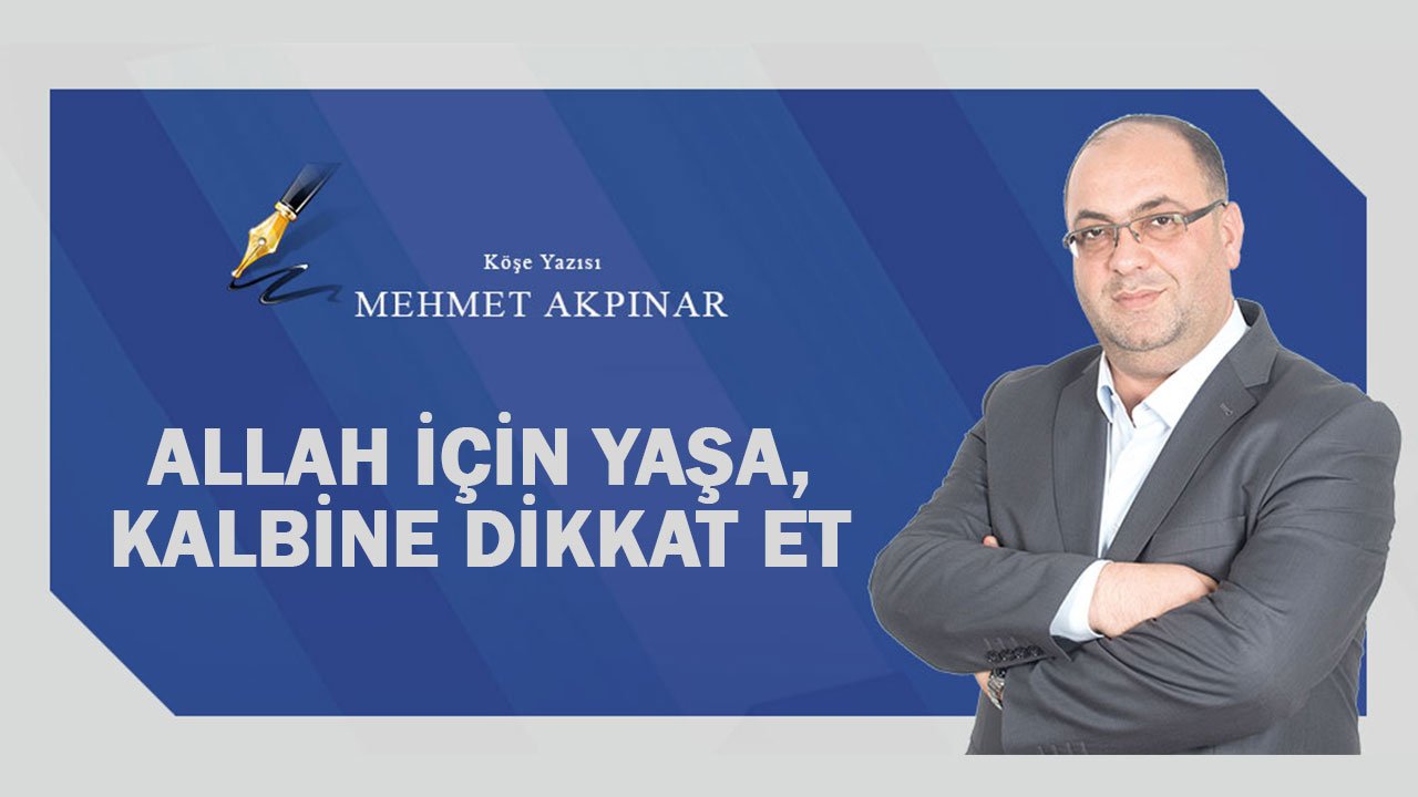 Mehmet Akpınar yazdı: Allah için yaşa, kalbine dikkat et