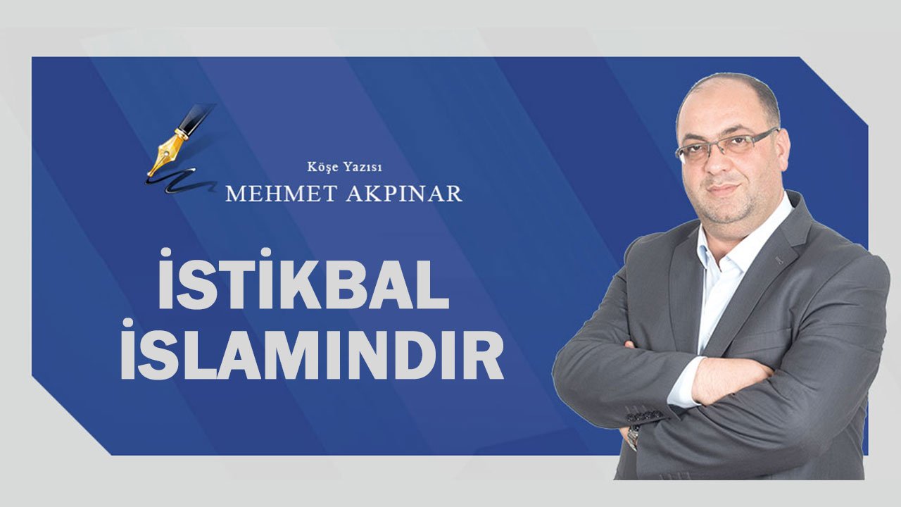 Mehmet Akpınar yazdı: İstikbal İslamındır