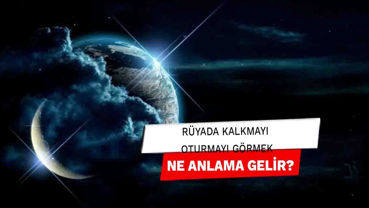 Rüyada Kalkmayı Oturmayı Görmek Ne Anlama Gelir?