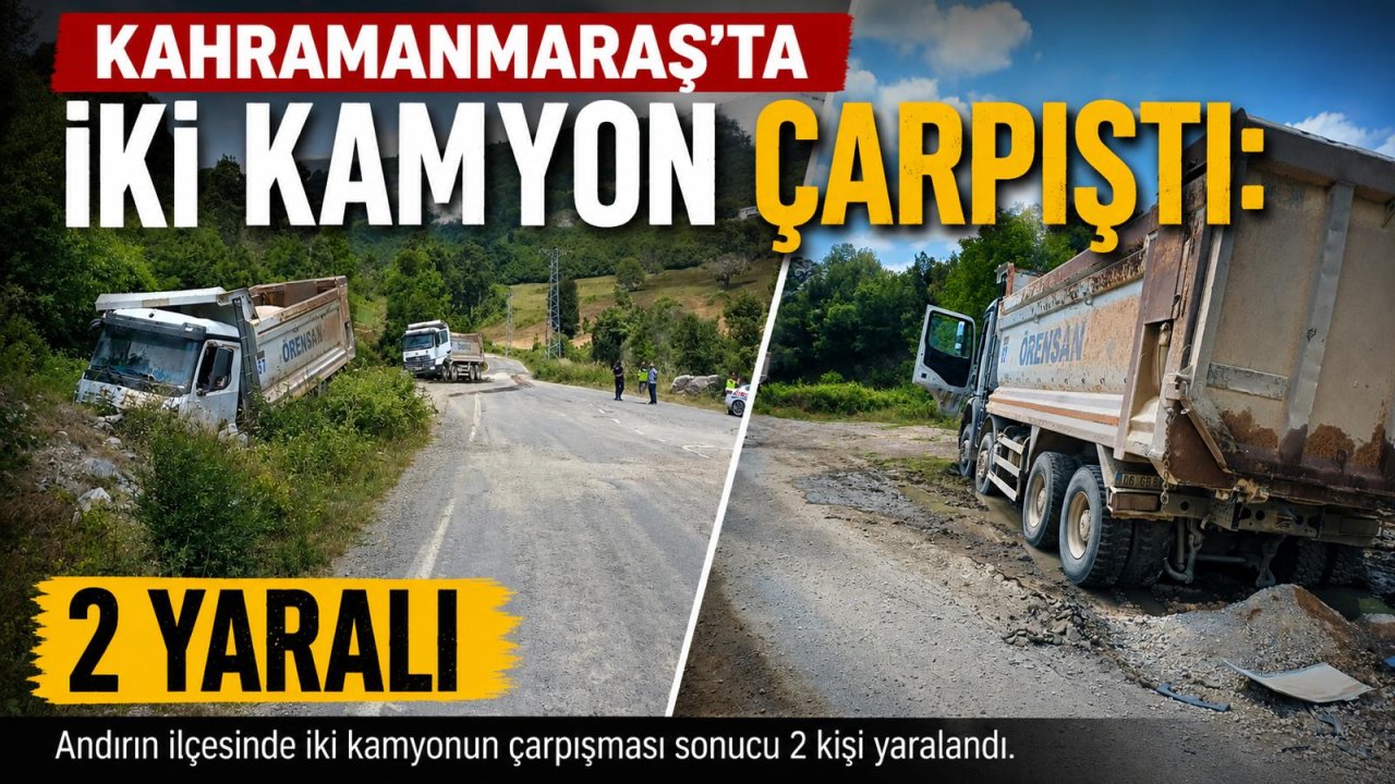 Kahramanmaraş’ta iki kamyon çarpıştı 2 yaralı