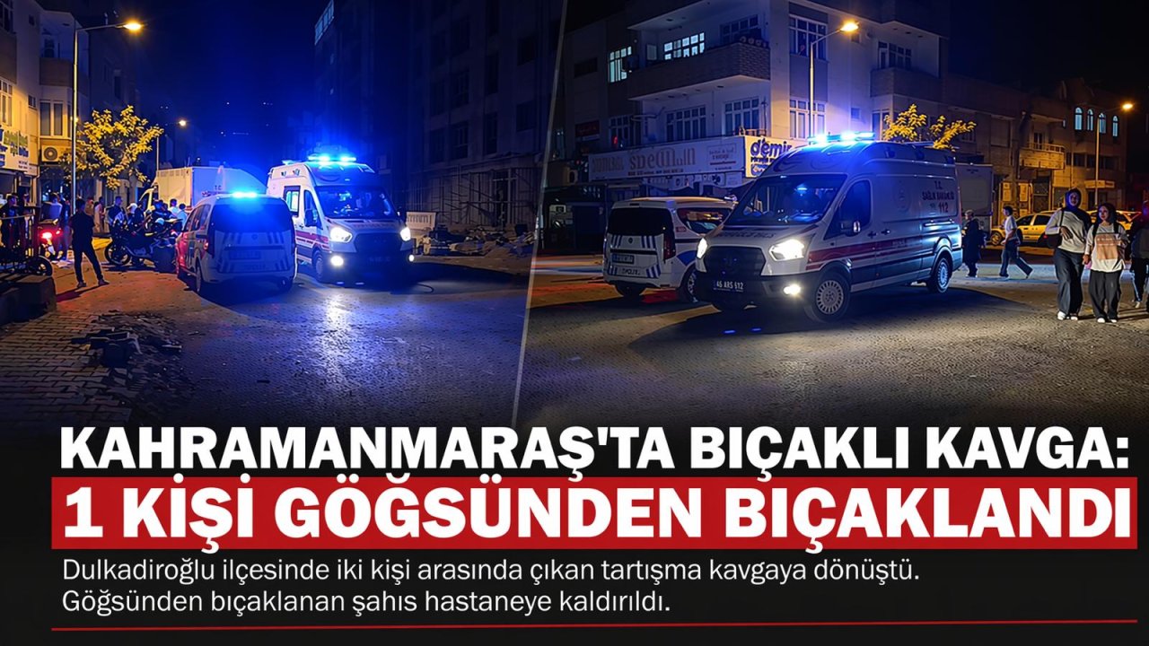Kahramanmaraş’ta Bıçaklı Kavga: 1 Kişi Göğsünden Bıçaklandı