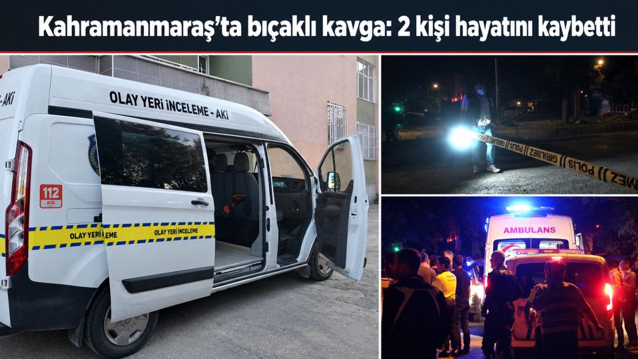 Kahramanmaraş’ta bıçaklı kavga 2 kişi hayatını kaybetti