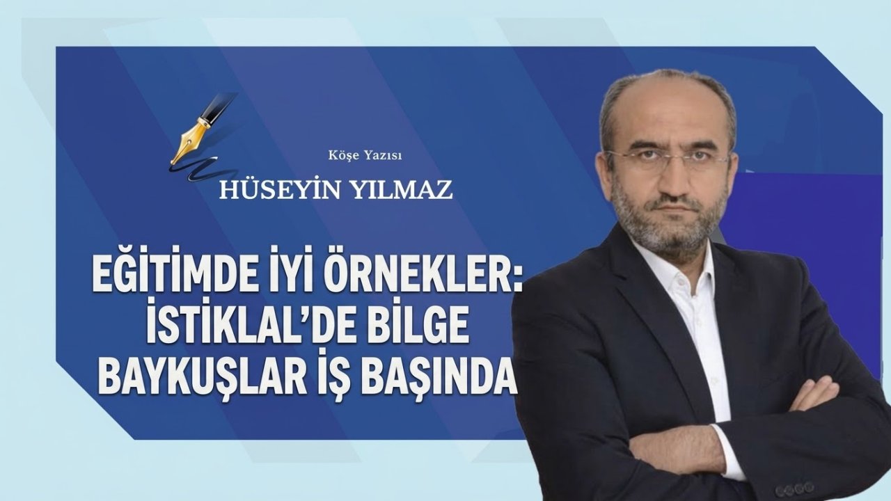 Hüseyin Yılmaz yazdı! Eğitimde İyi Örnekler: İstiklal'de Bilge Baykuşlar İş Başında