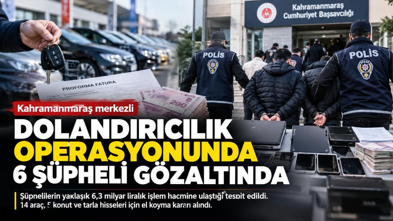 Kahramanmaraş merkezli dolandırıcılık soruşturmasında 6 şüpheli gözaltında