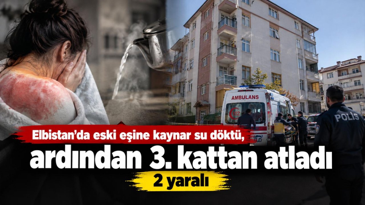 Elbistan’da eski eşine kaynar su döktü ardından 3. kattan atladı