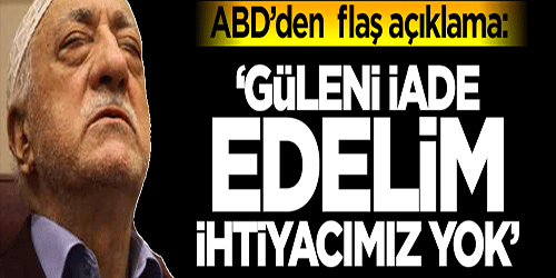 'Gülen'i iade edelim, ihtiyacımız yok'