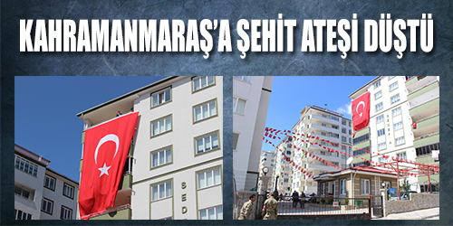 Kahramanmaraş'a şehit ateşi düştü...