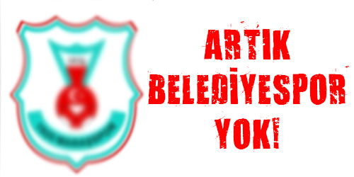 Artık Büyükşehir Belediyespor yok!