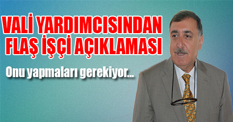 Vali yardımcısından flaş işçi açıklaması