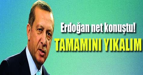 Reis-i Cumhur: "Tamamını yıkalım"