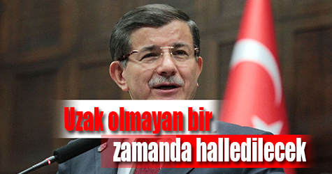 Davutoğlu: "Uzak olmayan bir zamanda halledilecek"