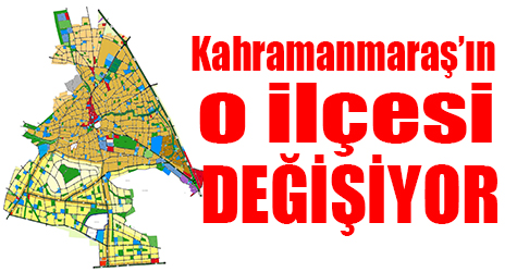 Kahramanmaraş'ın o ilçesi değişiyor