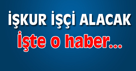 İŞKUR işçi alacak haberi