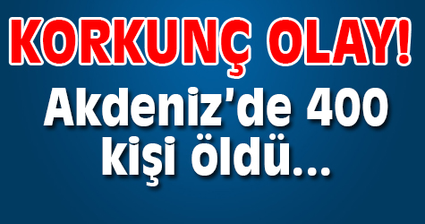 Akdeniz'de facia! 400 kişi öldü