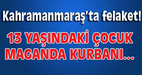 Kahramanmaraş'ta felaket! 13 yaşındaki çocuk...