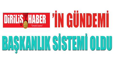 Diriliş Haber'in gündemi Başkanlık sistemi oldu
