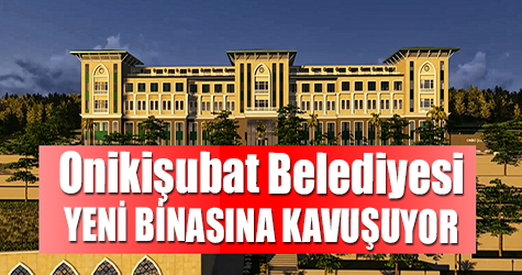 Onikişubat Belediyesi yeni binasına kavuşuyor