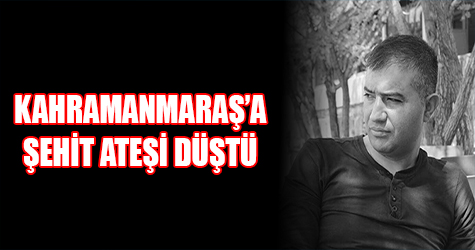 Kahramanmaraş'a şehit ateşi düştü