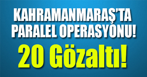 Kahramanmaraş'ta Paralel Operasyonu!
