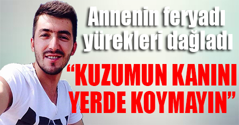 Annenin feryadı: "Kuzumun kanını yerde koymayın"