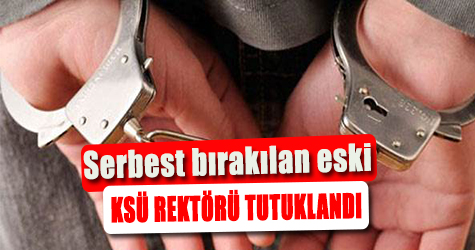 Sebest bırakılan Eski KSÜ rektörü tutuklandı