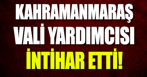 Kahramanmaraş Vali yardımcısı intihar etti