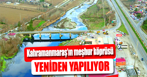 Kahramanmaraş'ın meşhur köprüsü yeniden yapılıyor