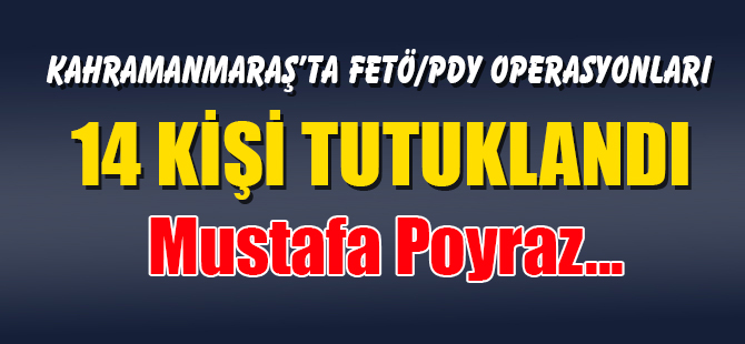 FETÖ Operasyonlarında 14 kişi tutuklandı! Mustafa Poyraz...