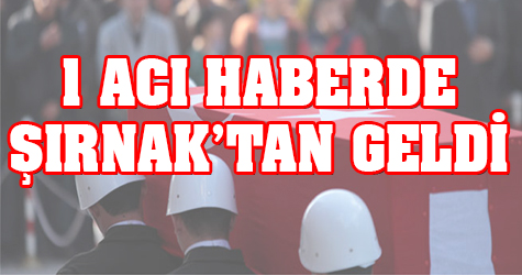 Bir acı haberde Şırnak'tan geldi
