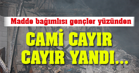Madde bağımlısı gençler yüzünden cami cayır cayır yandı...