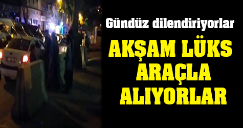 Gündüz dilendiriyorlar akşam lüks araçla eve götürüyorlar