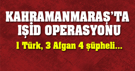 Kahramanmaraş'ta Işid Operasyonu!