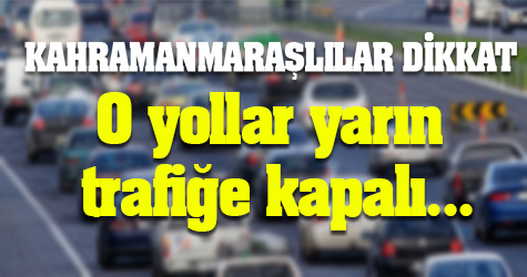 Kahramanmaraşlılar dikkat! O yollar yarın trafiğe kapalı