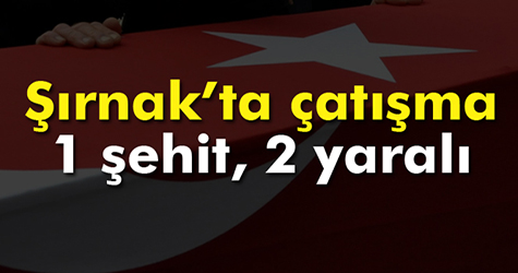 Şırnak’ta çatışma: 1 şehit, 2 yaralı