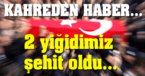 Kahreden haber! 2 yiğidimiz şehit oldu