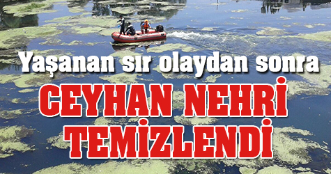 Yaşanan sır olaydan sonra Ceyhan Nehri temizlendi
