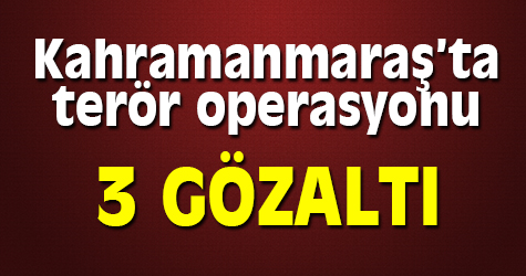 Kahramanmaraş'ta terör operasyonu: 3 gözaltı