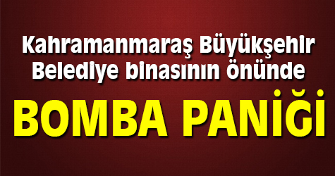 Kahramanmaraş Büyükşehir Belediye binasının önünde bomba paniği